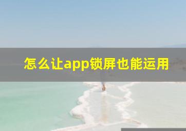 怎么让app锁屏也能运用