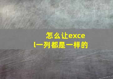 怎么让excel一列都是一样的