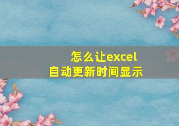 怎么让excel自动更新时间显示