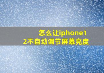 怎么让iphone12不自动调节屏幕亮度