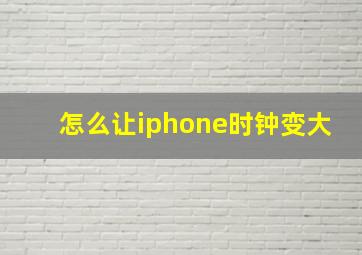 怎么让iphone时钟变大