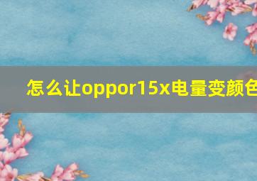 怎么让oppor15x电量变颜色