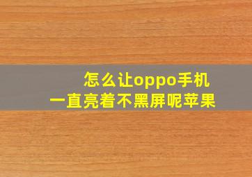 怎么让oppo手机一直亮着不黑屏呢苹果