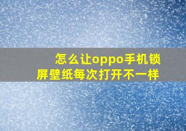 怎么让oppo手机锁屏壁纸每次打开不一样