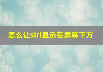 怎么让siri显示在屏幕下方