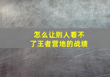 怎么让别人看不了王者营地的战绩