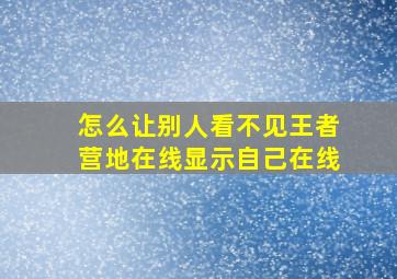 怎么让别人看不见王者营地在线显示自己在线