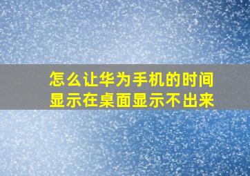 怎么让华为手机的时间显示在桌面显示不出来