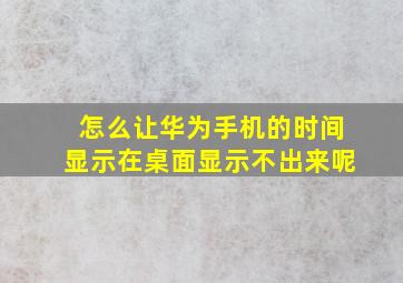 怎么让华为手机的时间显示在桌面显示不出来呢