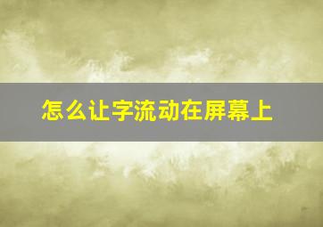 怎么让字流动在屏幕上