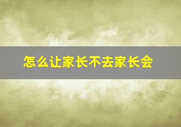 怎么让家长不去家长会