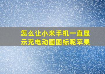 怎么让小米手机一直显示充电动画图标呢苹果