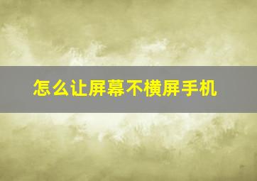 怎么让屏幕不横屏手机