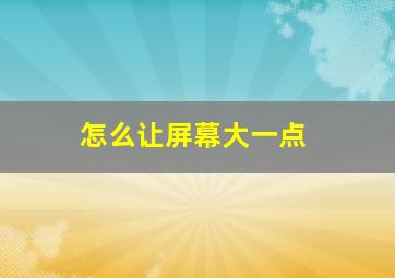 怎么让屏幕大一点