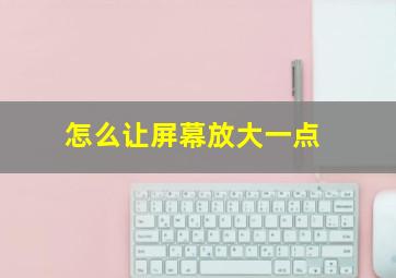 怎么让屏幕放大一点