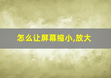 怎么让屏幕缩小,放大