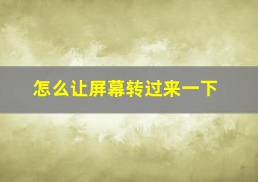 怎么让屏幕转过来一下