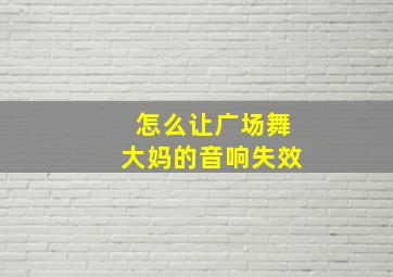 怎么让广场舞大妈的音响失效