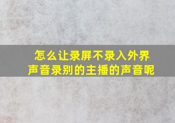 怎么让录屏不录入外界声音录别的主播的声音呢