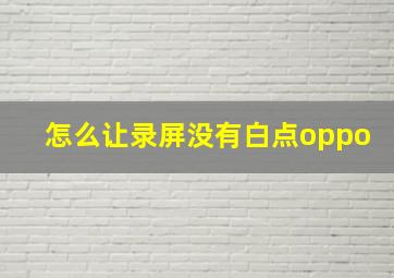 怎么让录屏没有白点oppo