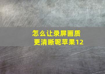 怎么让录屏画质更清晰呢苹果12