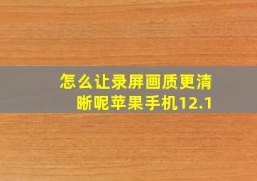 怎么让录屏画质更清晰呢苹果手机12.1