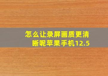 怎么让录屏画质更清晰呢苹果手机12.5