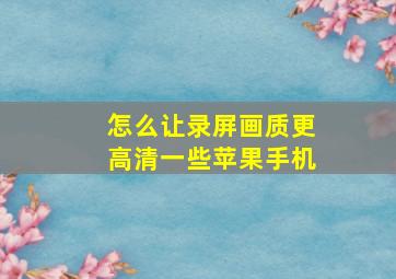 怎么让录屏画质更高清一些苹果手机