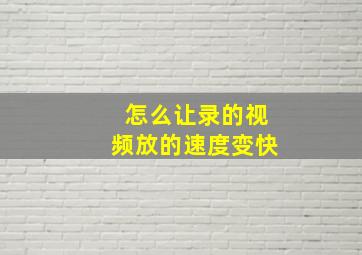 怎么让录的视频放的速度变快