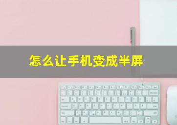 怎么让手机变成半屏