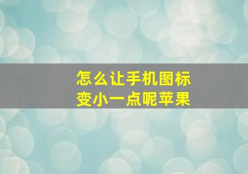 怎么让手机图标变小一点呢苹果