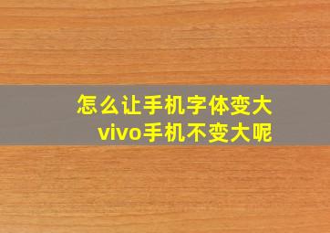 怎么让手机字体变大vivo手机不变大呢