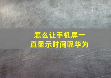 怎么让手机屏一直显示时间呢华为