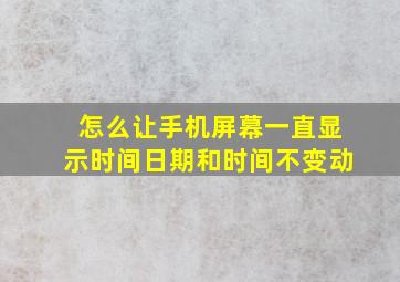 怎么让手机屏幕一直显示时间日期和时间不变动