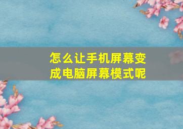 怎么让手机屏幕变成电脑屏幕模式呢