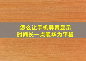 怎么让手机屏幕显示时间长一点呢华为平板