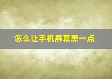 怎么让手机屏幕黑一点