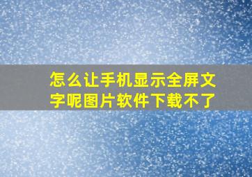 怎么让手机显示全屏文字呢图片软件下载不了