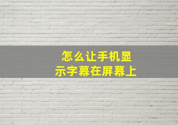 怎么让手机显示字幕在屏幕上