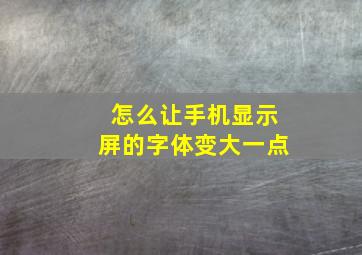 怎么让手机显示屏的字体变大一点