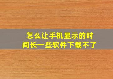 怎么让手机显示的时间长一些软件下载不了