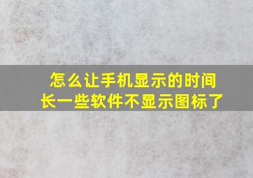 怎么让手机显示的时间长一些软件不显示图标了