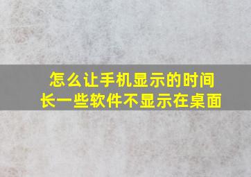 怎么让手机显示的时间长一些软件不显示在桌面