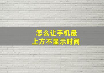 怎么让手机最上方不显示时间