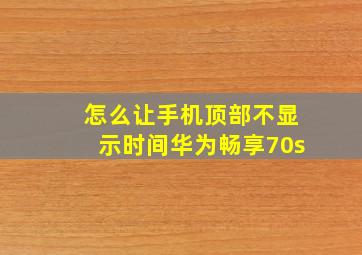 怎么让手机顶部不显示时间华为畅享70s