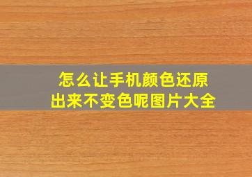 怎么让手机颜色还原出来不变色呢图片大全