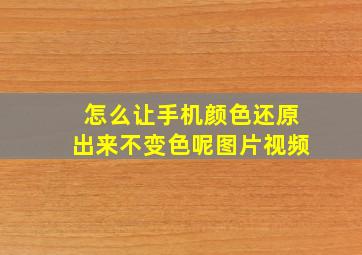 怎么让手机颜色还原出来不变色呢图片视频