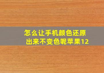 怎么让手机颜色还原出来不变色呢苹果12