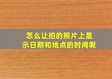 怎么让拍的照片上显示日期和地点的时间呢