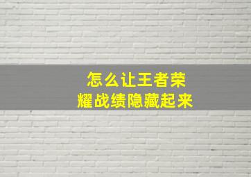 怎么让王者荣耀战绩隐藏起来